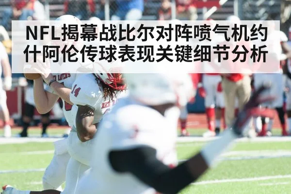 NFL揭幕战比尔对阵喷气机约什阿伦传球表现关键细节分析