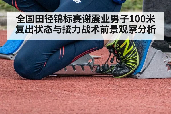 全国田径锦标赛谢震业男子100米复出状态与接力战术前景观察分析 | kayun