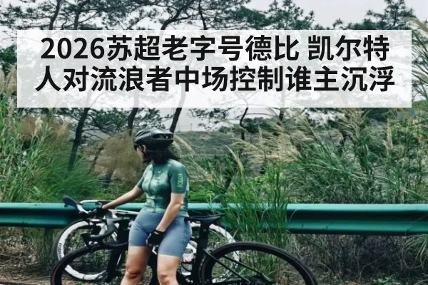 2026苏超老字号德比 凯尔特人对流浪者中场控制谁主沉浮（kayun）