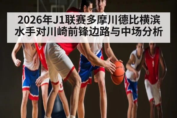 2026年J1联赛多摩川德比横滨水手对川崎前锋边路与中场分析（kayun）