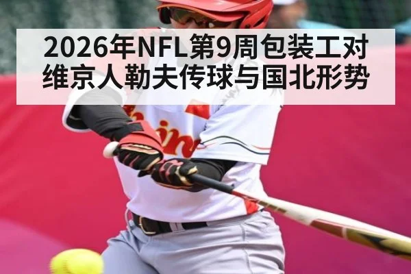 2026年NFL第9周包装工对维京人勒夫传球与国北形势（kayun）